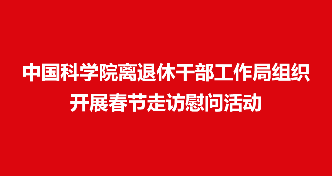 中国科学院离退休干部工作局组织开展春节走访慰问活动